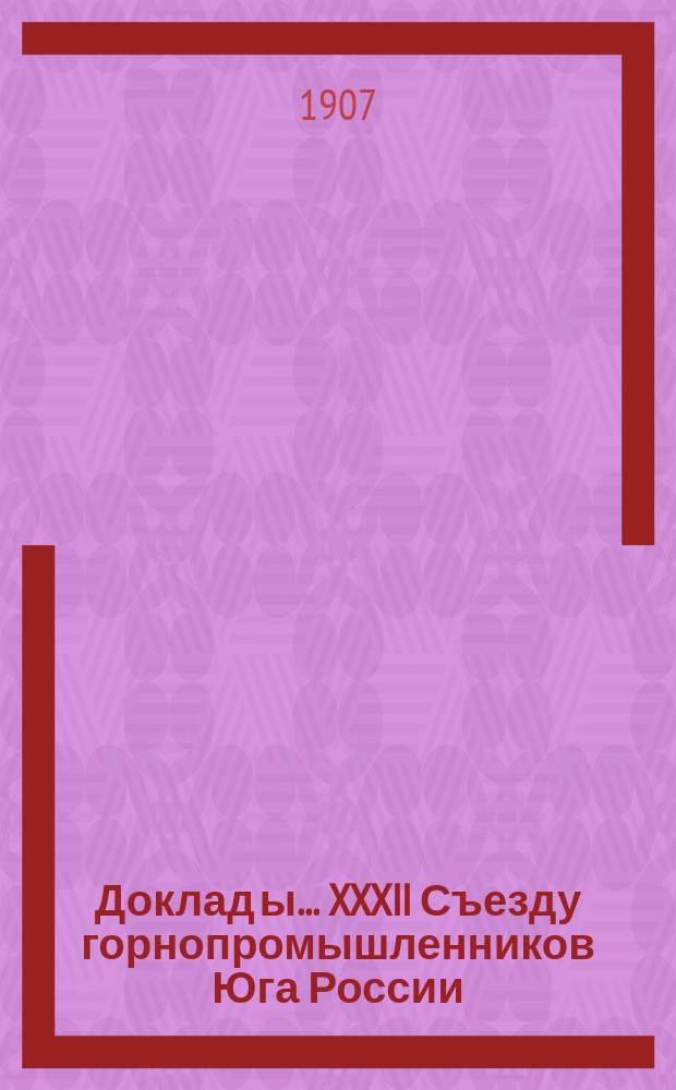 Доклад[ы]... XXXII Съезду горнопромышленников Юга России : № 1. № 1 : Совета съезда... по 2 вопросу программы: О выработке статистических сведений о производительности каменноугольных и соляных копей, железных рудников и металлургических заводов и о размере вывоза по железным дорогам минерального топлива, соли, железных руд, флюсов (известняка, доломита и проч.) и горнозаводских грузов на 1908 год