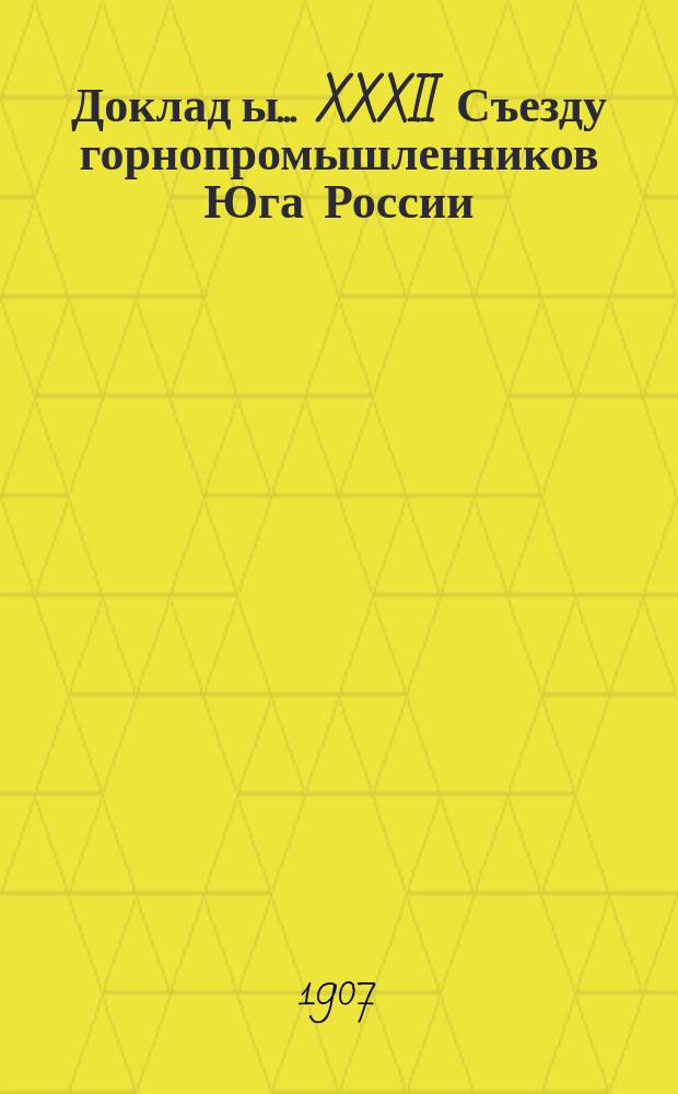 Доклад[ы]... XXXII Съезду горнопромышленников Юга России : № 1. № 3 : Комиссии, под председательством И.И. Вильга... по 3 вопросу программы: О современном положении железной промышленности Юга России