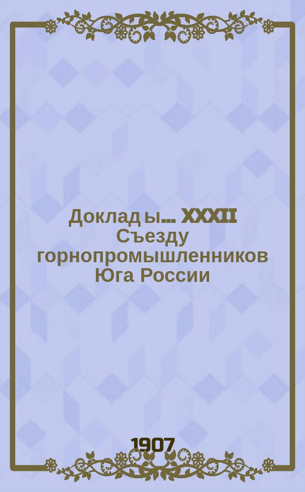 Доклад[ы]... XXXII Съезду горнопромышленников Юга России : № 1. № 7 : Совета съезда... по 7-му вопросу программы: О взаимном страховании от огня горных и горнозаводских предприятий Юга России