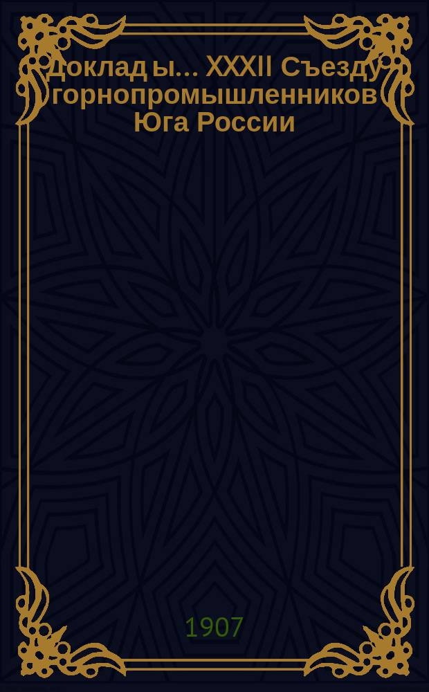 Доклад[ы]... XXXII Съезду горнопромышленников Юга России : № 1. № 14 : Совета съезда... по 14-му вопросу программы: Составление бюджета Съезда на 1907-1908 г.