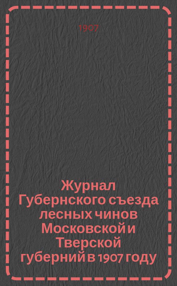 Журнал Губернского съезда лесных чинов Московской и Тверской губерний в 1907 году