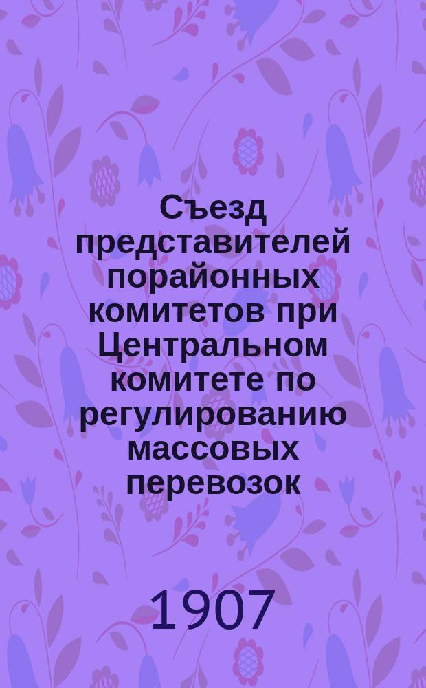 Съезд представителей порайонных комитетов при Центральном комитете по регулированию массовых перевозок : (По "Торг.-пром. газете" и по докл. пред. Сов. Съезда горняков Юга России)