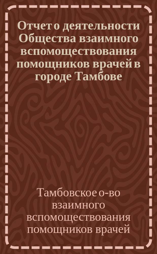 Отчет о деятельности Общества взаимного вспомоществования помощников врачей в городе Тамбове...