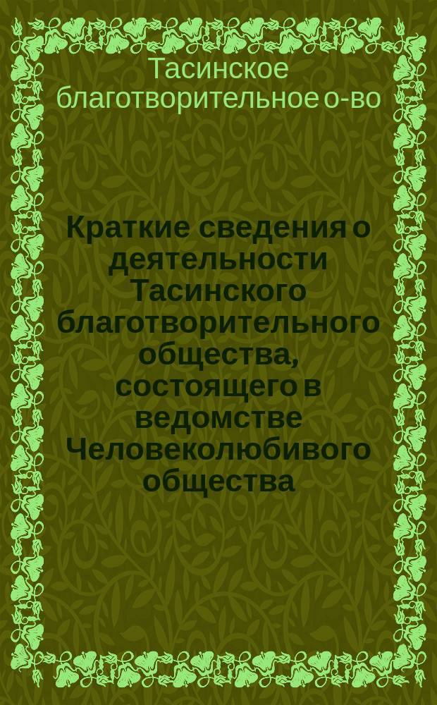 Краткие сведения о деятельности Тасинского благотворительного общества, состоящего в ведомстве Человеколюбивого общества...