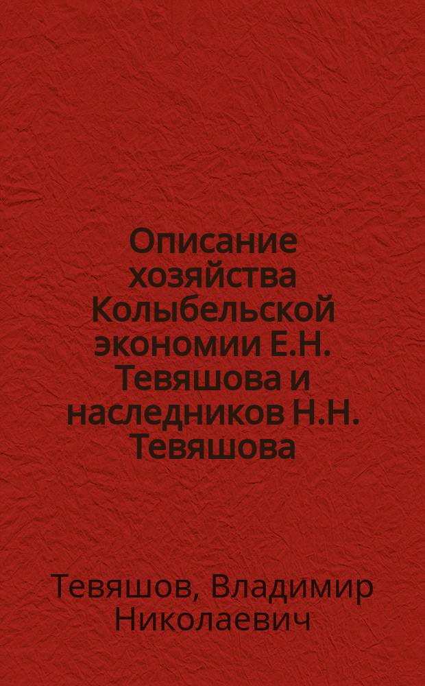 Описание хозяйства Колыбельской экономии Е.Н. Тевяшова и наследников Н.Н. Тевяшова : С 1895 г. по 1905 г. вкл