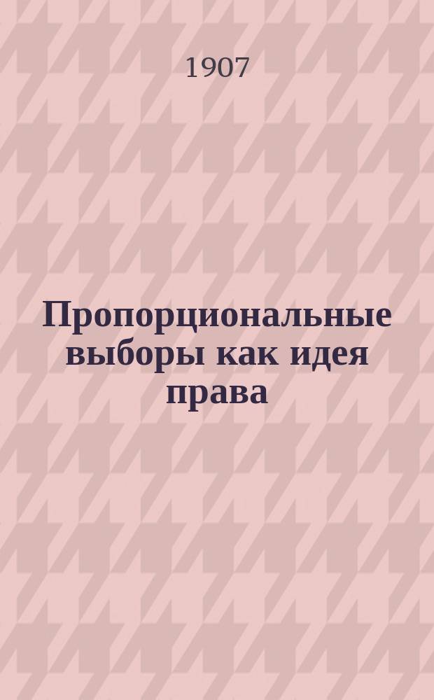Пропорциональные выборы как идея права : С прил.: Соединение пропорциональных выборов с системой трехклассных выборов в Гамбургском сенат. законопроекте от 10 мая 1905 г. : Пер. с нем