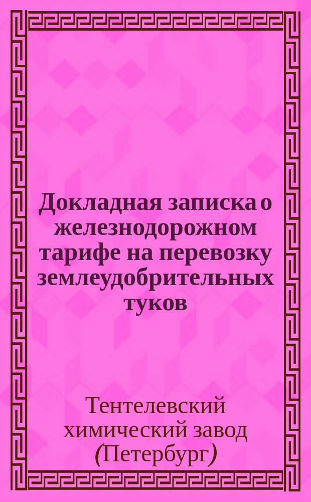 Докладная записка о железнодорожном тарифе на перевозку землеудобрительных туков : С.-Петербург. Нояб. 1906 г