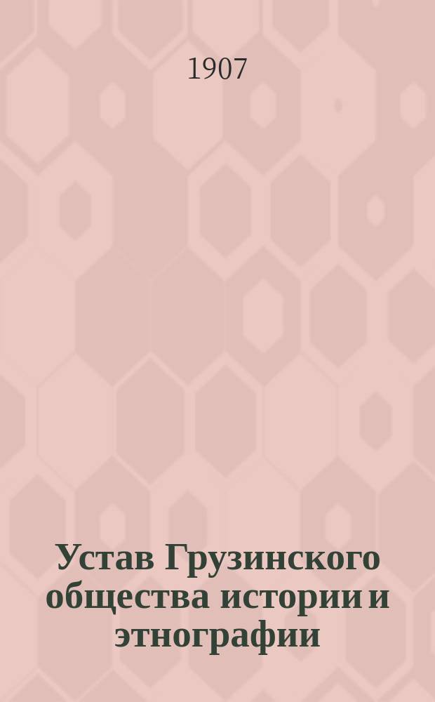 Устав Грузинского общества истории и этнографии : Утв. 2 июля 1907 г.
