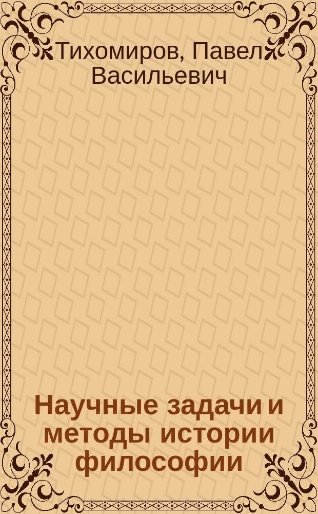 Научные задачи и методы истории философии : Вступ. лекция, прочит. в Ист.-филол. ин-те кн. Безбородко в Нежине 26 янв. 1907 г.