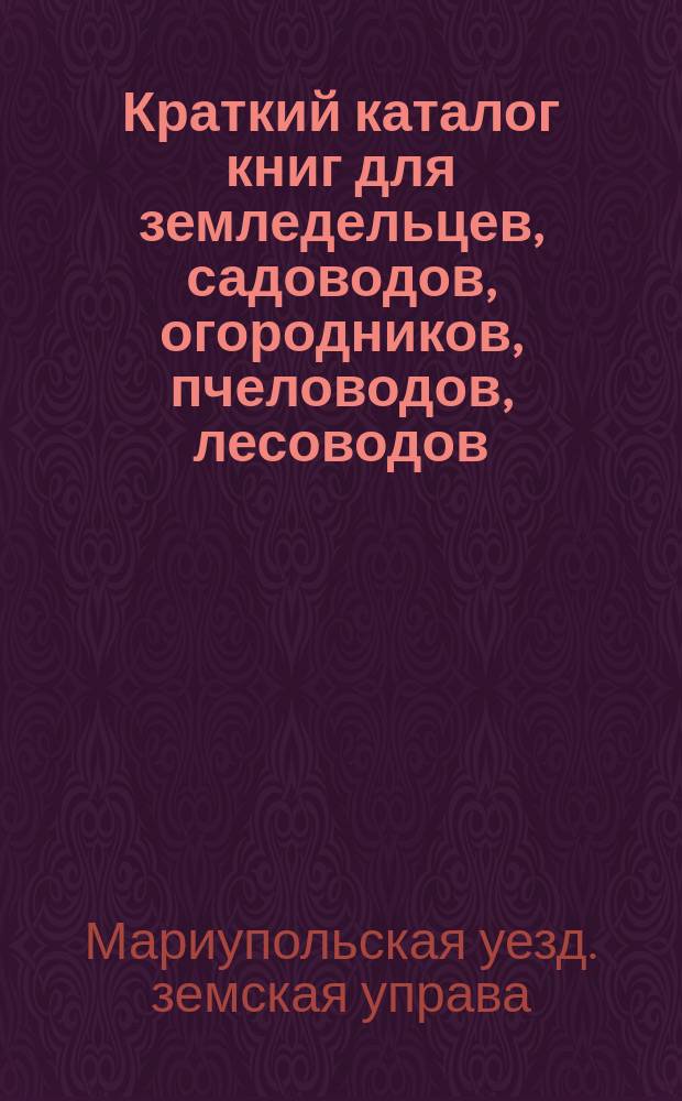 Краткий каталог книг для земледельцев, садоводов, огородников, пчеловодов, лесоводов, ремесленников и народных и детских книг для чтения