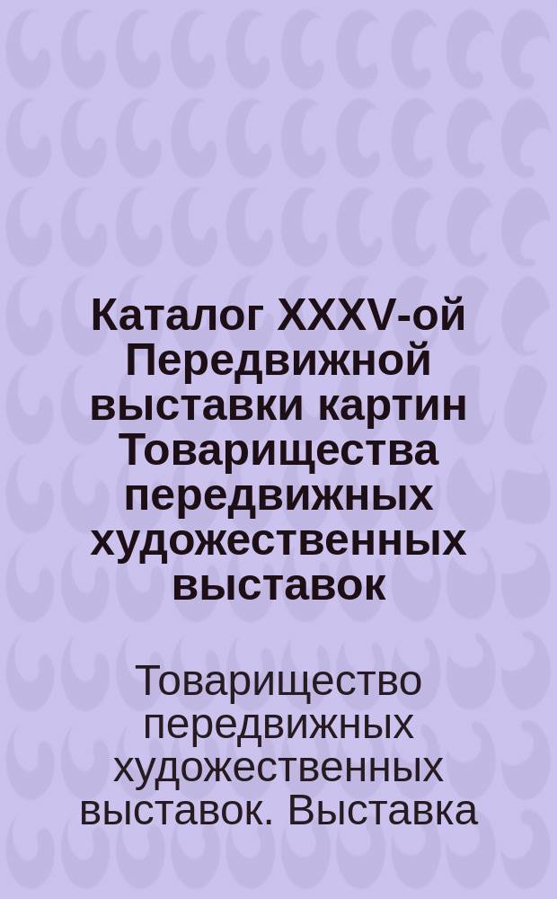 Каталог XXXV-ой Передвижной выставки картин Товарищества передвижных художественных выставок : 1907 г. С.-Петербург