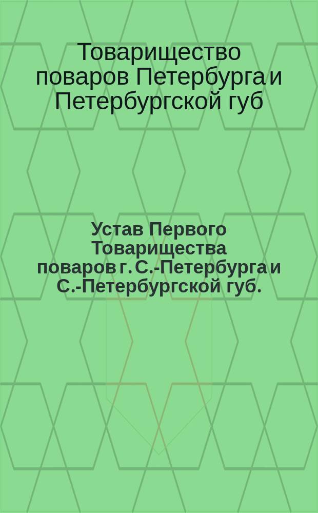 Устав Первого Товарищества поваров г. С.-Петербурга и С.-Петербургской губ.: Утв. 17 апр. 1907 г.; Инструкция членам 1-го Товарищества поваров гор. С.-Петербурга и губернии