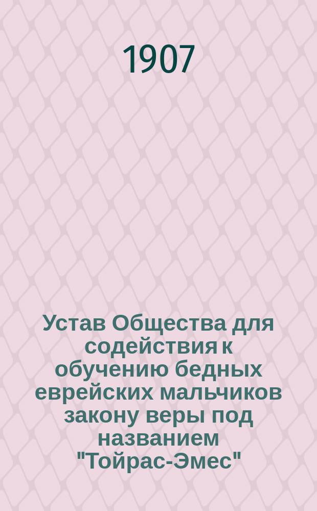 Устав Общества для содействия к обучению бедных еврейских мальчиков закону веры под названием "Тойрас-Эмес" (закон истины) в г. Вильне