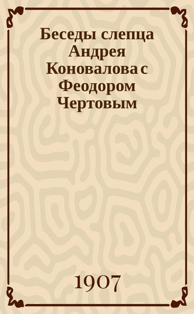 Беседы слепца Андрея Коновалова с Феодором Чертовым