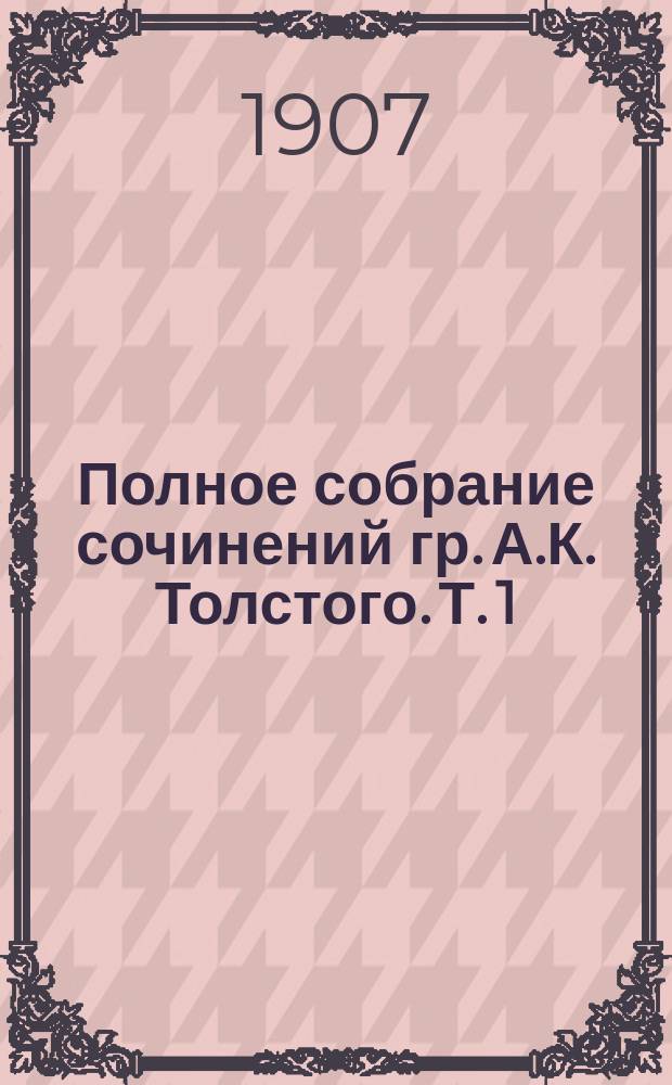 Полное собрание сочинений гр. А.К. Толстого. Т. 1 : [Поэмы, повести, драмы]