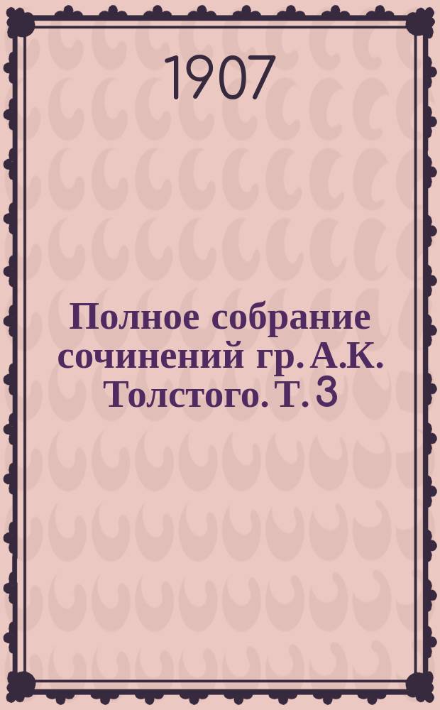 Полное собрание сочинений гр. А.К. Толстого. Т. 3 : [Беллетристические произведения]