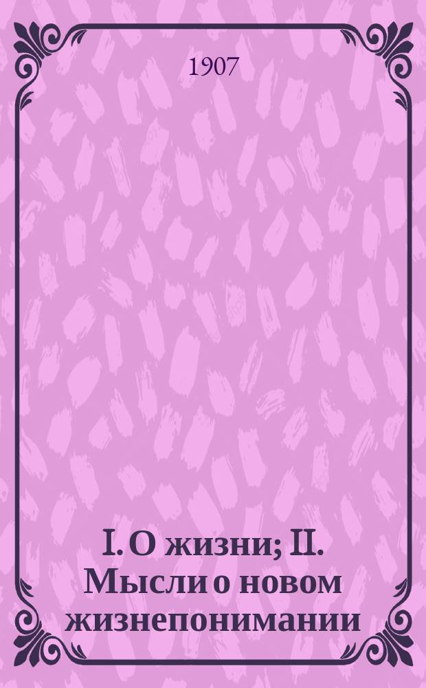 I. О жизни; II. Мысли о новом жизнепонимании: Отр. из гл. 4 и 5 соч. "Царство божие внутри вас" / Гр. Л.Н. Толстой