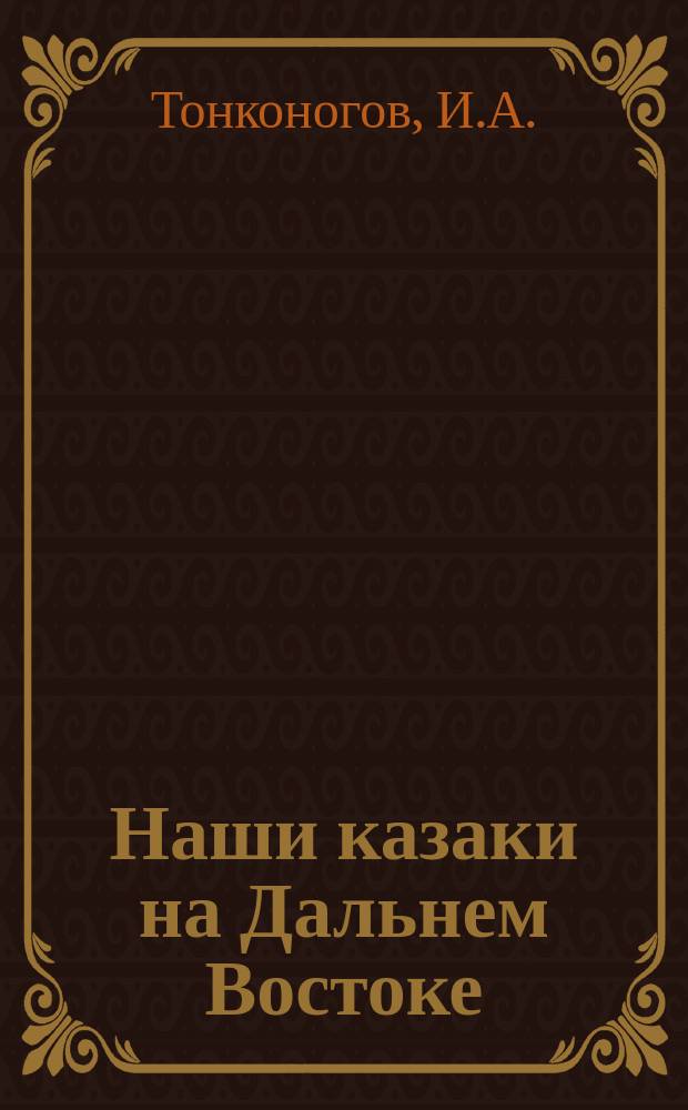 Наши казаки на Дальнем Востоке : Сб. рассказов корреспондентов и участников войны, помещ. в различ. период. изд