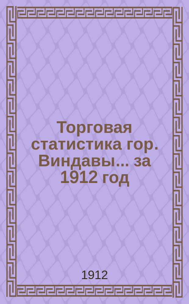 Торговая статистика гор. Виндавы... за 1912 год