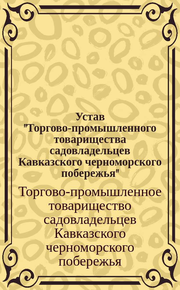 Устав "Торгово-промышленного товарищества садовладельцев Кавказского черноморского побережья" : Утв. 6 июля 1907 г.