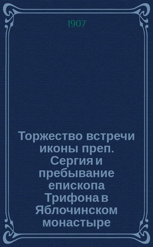 Торжество встречи иконы преп. Сергия и пребывание епископа Трифона в Яблочинском монастыре