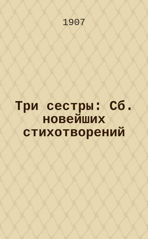 Три сестры : Сб. новейших стихотворений : Большой содержат. сб. пикант. юморист. стихотворений, шуток и острот