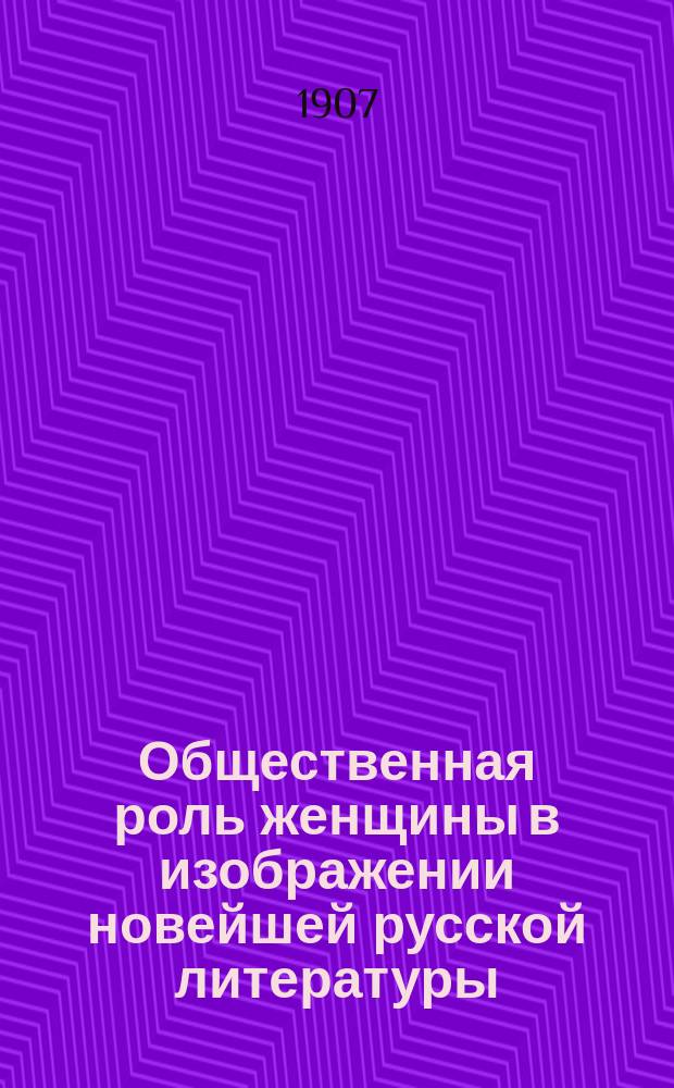 Общественная роль женщины в изображении новейшей русской литературы : (Лит. характеристики) : Публ. лекции, чит. на Петерб. общеобразоват. курсах