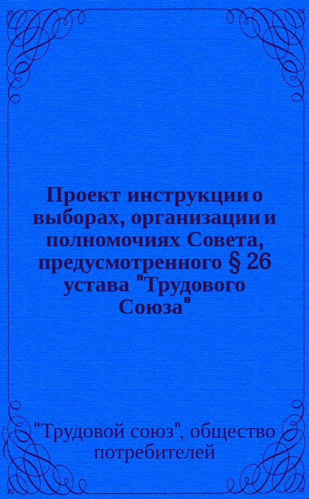 Проект инструкции о выборах, организации и полномочиях Совета, предусмотренного § 26 устава "Трудового Союза"