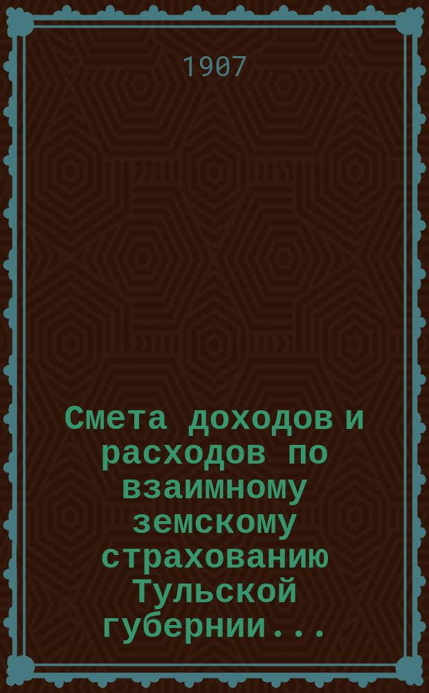 Смета доходов и расходов по взаимному земскому страхованию Тульской губернии.. : Проект. ... на 1908 год