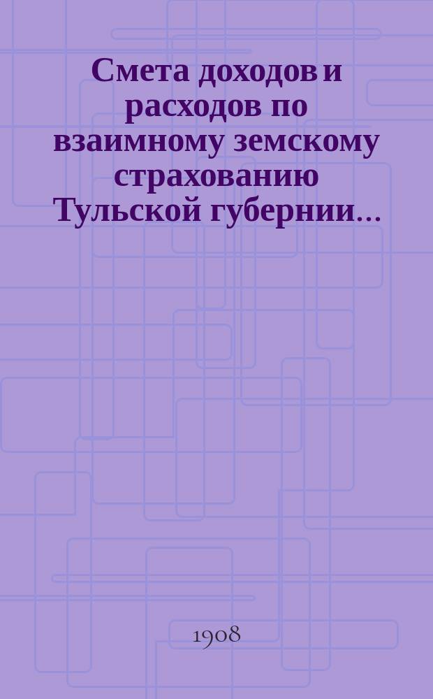 Смета доходов и расходов по взаимному земскому страхованию Тульской губернии.. : Проект. ... на 1909 год
