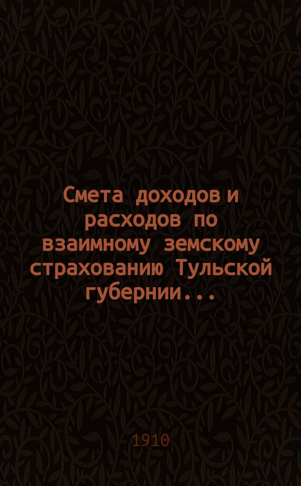 Смета доходов и расходов по взаимному земскому страхованию Тульской губернии.. : Проект. ... на 1910 год