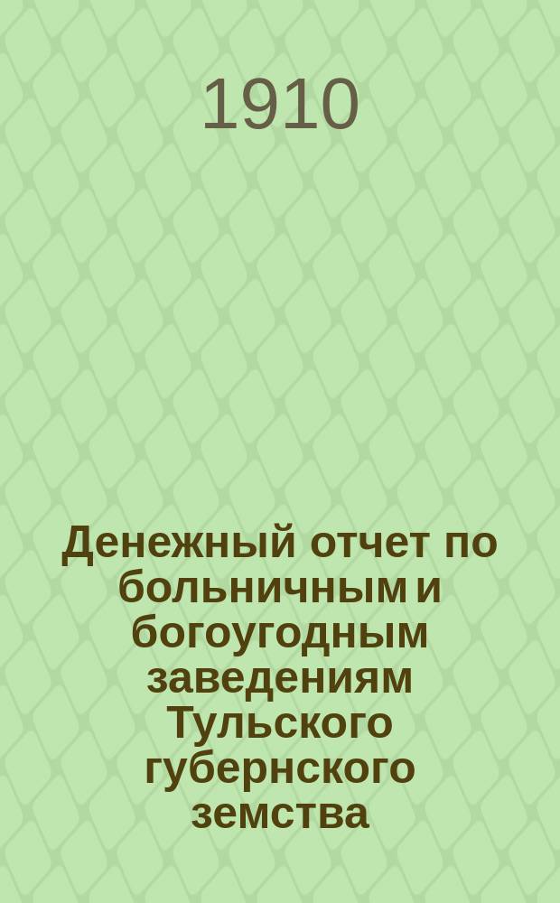 [Денежный отчет по больничным и богоугодным заведениям Тульского губернского земства]... ... за 1909 год
