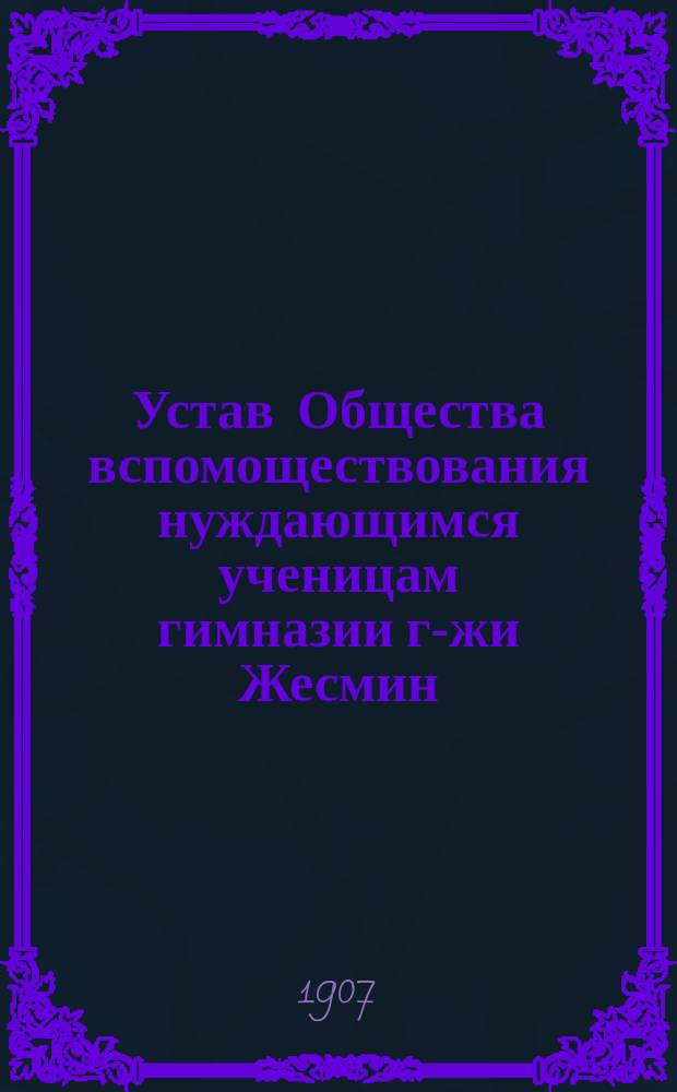 Устав Общества вспомоществования нуждающимся ученицам гимназии г-жи Жесмин