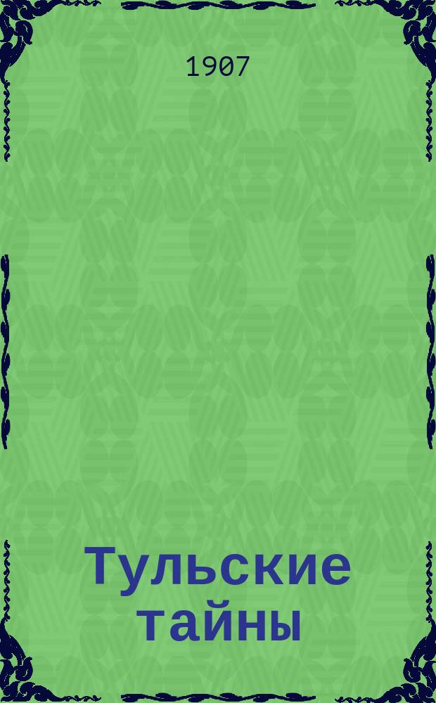 Тульские тайны : Романт. хроника г. Тулы