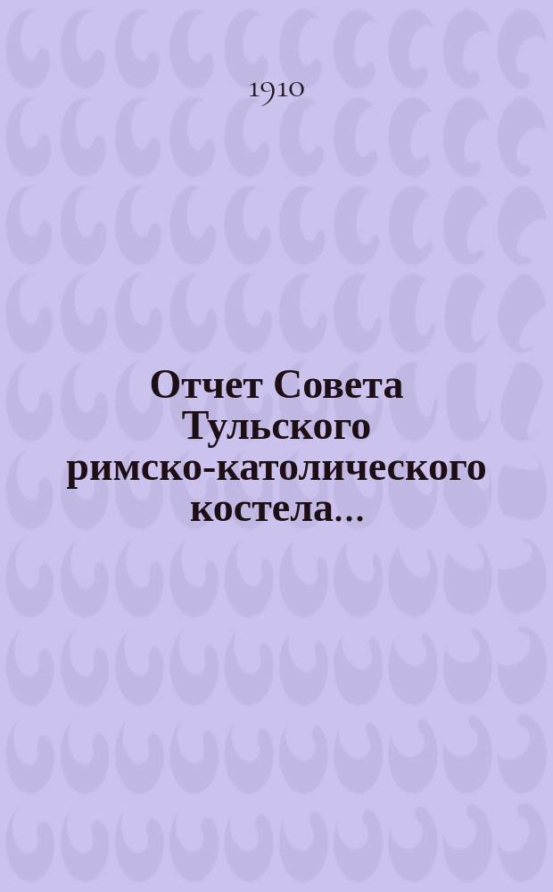 Отчет Совета Тульского римско-католического костела.. : [Сост. на основании ст. 124 ч. 1 т. XI Св. з. гр.]. ... за 1909 год