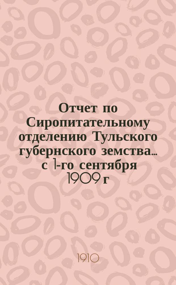 Отчет по Сиропитательному отделению [Тульского губернского земства]... ... с 1-го сентября 1909 г. по 1-е сентября 1910 г.