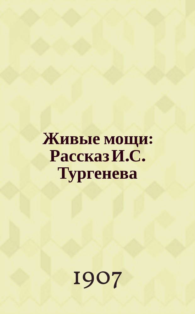 ... Живые мощи : Рассказ И.С. Тургенева