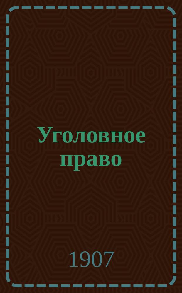Уголовное право : Конспект, сост. применит. к прогр. Гос. Юрид. испытат. комис. 1907 г. в Имп. Моск. ун-те