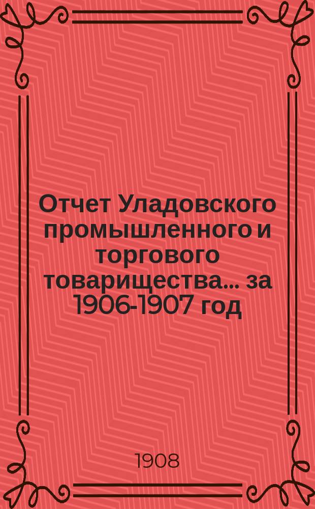 Отчет Уладовского промышленного и торгового товарищества... ... за 1906-1907 год