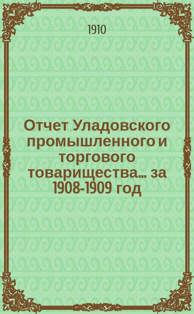 Отчет Уладовского промышленного и торгового товарищества... ... за 1908-1909 год