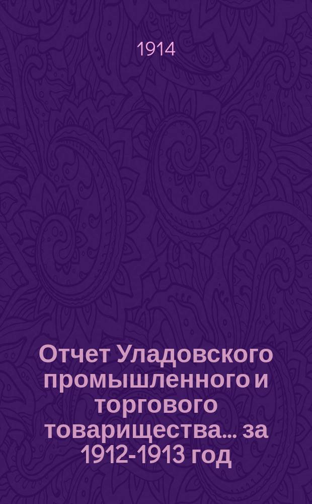 Отчет Уладовского промышленного и торгового товарищества... ... за 1912-1913 год