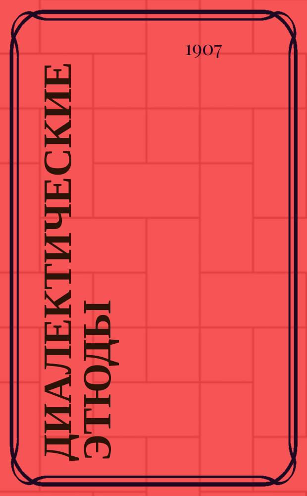 Диалектические этюды : Попул. лекции из области пролетарского монизма