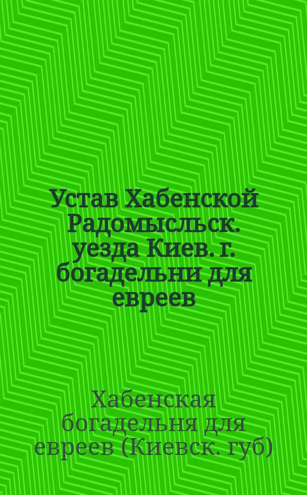Устав Хабенской Радомысльск. уезда Киев. г. богадельни для евреев