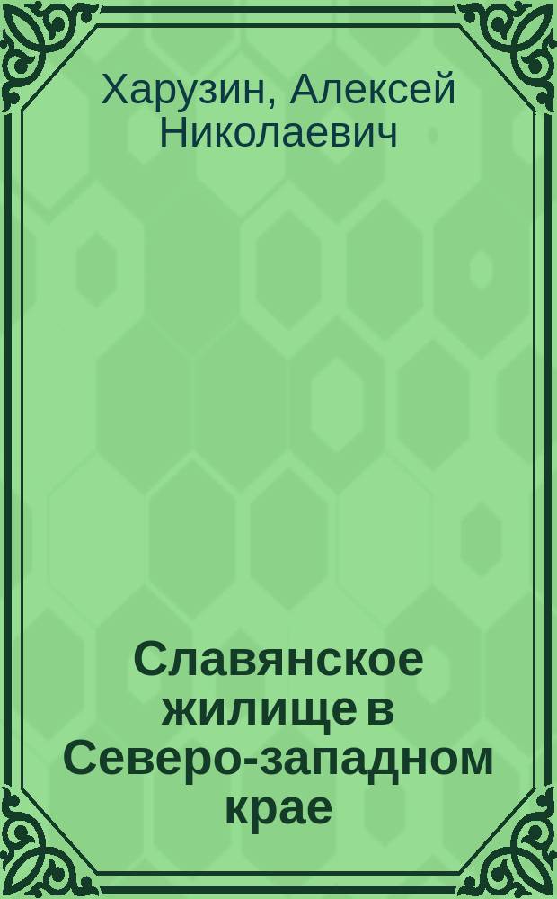 Славянское жилище в Северо-западном крае : Из материалов по истории развития слав. жилищ