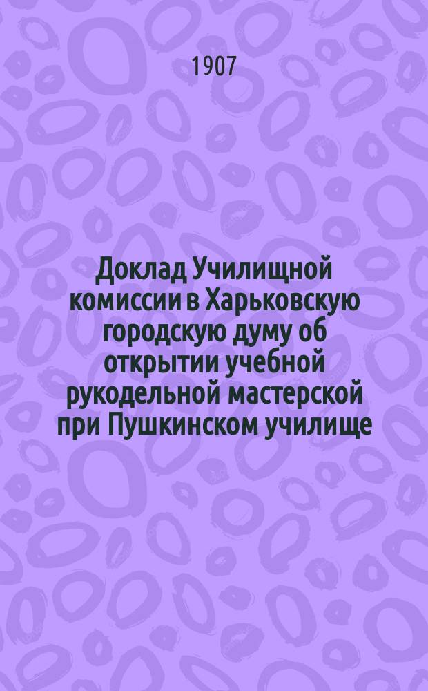 Доклад Училищной комиссии в Харьковскую городскую думу об открытии учебной рукодельной мастерской при Пушкинском училище