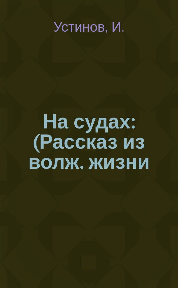 На судах : (Рассказ из волж. жизни)
