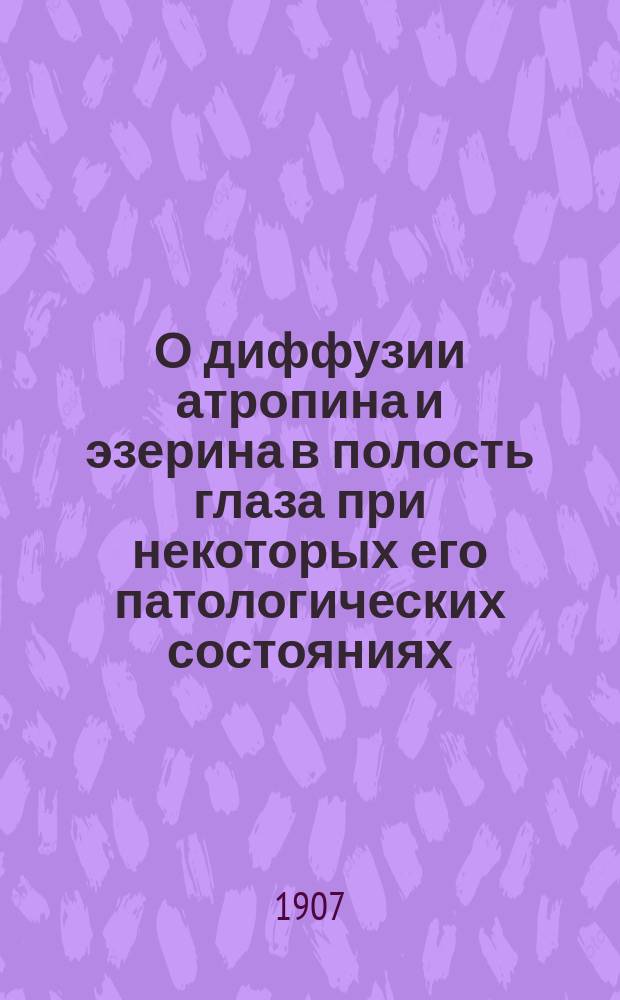 О диффузии атропина и эзерина в полость глаза при некоторых его патологических состояниях : Эксперим. исслед. из Лаб. Госпит. глаз. клиники проф. Беллярминова : Дис. на степ. д-ра мед. В.Д. Утехина