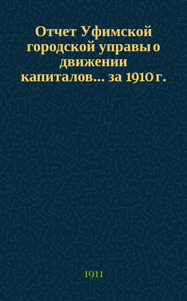 Отчет Уфимской городской управы о движении капиталов... ... за 1910 г.