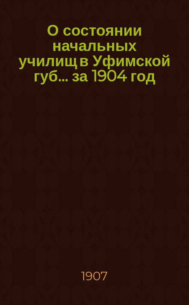 О состоянии начальных училищ в Уфимской губ. ... за 1904 год