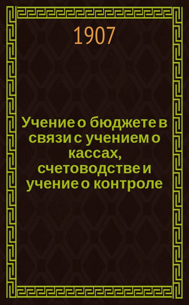 Учение о бюджете в связи с учением о кассах, счетоводстве и учение о контроле : Бюджет или краткосроч. фин. пл. гос. хоз-ва